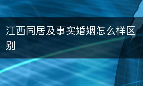江西同居及事实婚姻怎么样区别