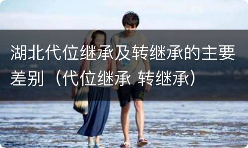 湖北代位继承及转继承的主要差别（代位继承 转继承）