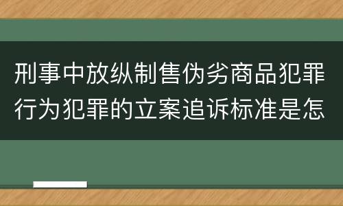 刑事中放纵制售伪劣商品犯罪行为犯罪的立案追诉标准是怎样规定
