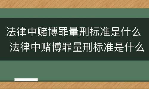 法律中赌博罪量刑标准是什么 法律中赌博罪量刑标准是什么呢