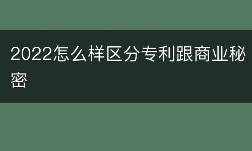 2022怎么样区分专利跟商业秘密