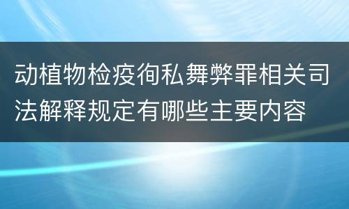 动植物检疫徇私舞弊罪相关司法解释规定有哪些主要内容