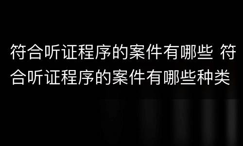 符合听证程序的案件有哪些 符合听证程序的案件有哪些种类