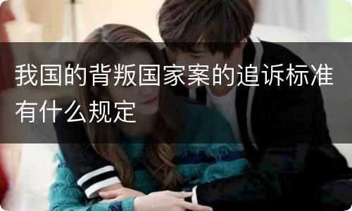 我国的背叛国家案的追诉标准有什么规定