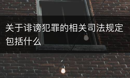 关于诽谤犯罪的相关司法规定包括什么