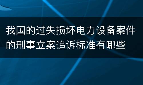 我国的过失损坏电力设备案件的刑事立案追诉标准有哪些