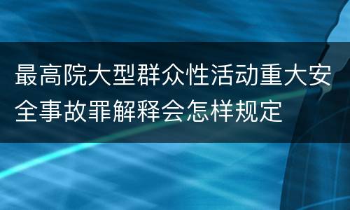 最高院大型群众性活动重大安全事故罪解释会怎样规定