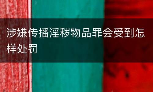 涉嫌传播淫秽物品罪会受到怎样处罚