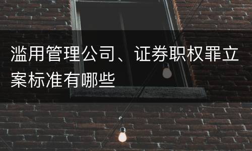 滥用管理公司、证券职权罪立案标准有哪些