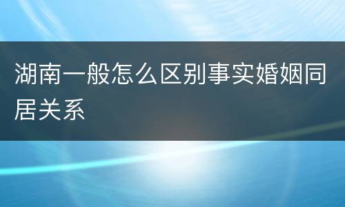 湖南一般怎么区别事实婚姻同居关系