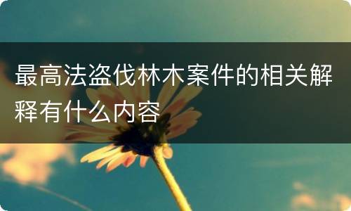 最高法盗伐林木案件的相关解释有什么内容