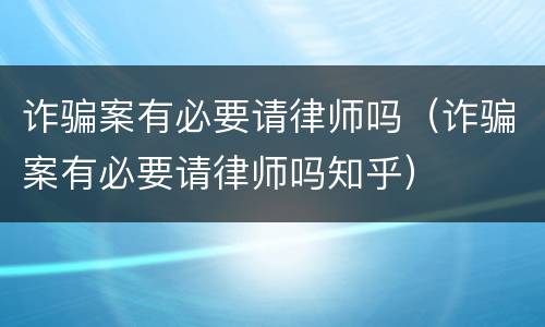 诈骗案有必要请律师吗（诈骗案有必要请律师吗知乎）