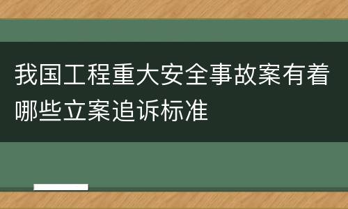 我国工程重大安全事故案有着哪些立案追诉标准