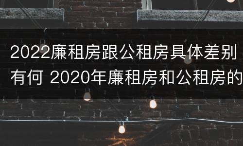 2022廉租房跟公租房具体差别有何 2020年廉租房和公租房的区别