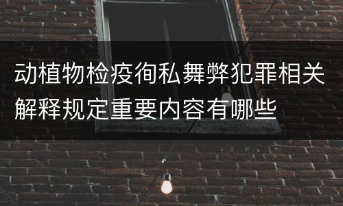 动植物检疫徇私舞弊犯罪相关解释规定重要内容有哪些
