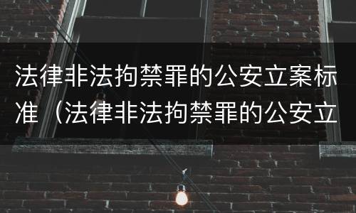 法律非法拘禁罪的公安立案标准（法律非法拘禁罪的公安立案标准是什么）