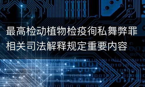 最高检动植物检疫徇私舞弊罪相关司法解释规定重要内容