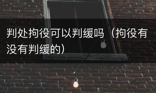 判处拘役可以判缓吗（拘役有没有判缓的）