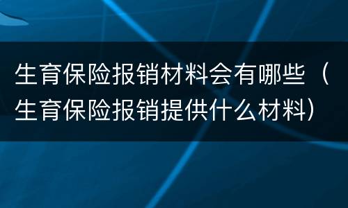生育保险报销材料会有哪些（生育保险报销提供什么材料）