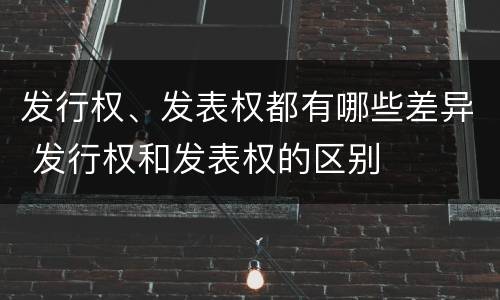 发行权、发表权都有哪些差异 发行权和发表权的区别