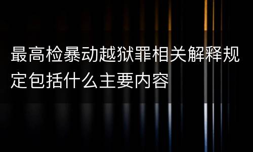 最高检暴动越狱罪相关解释规定包括什么主要内容