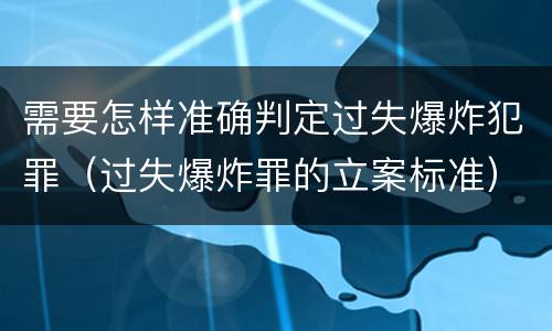 需要怎样准确判定过失爆炸犯罪（过失爆炸罪的立案标准）