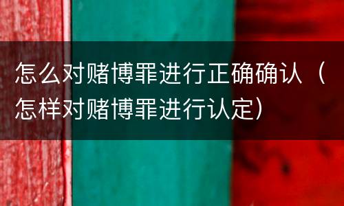 怎么对赌博罪进行正确确认（怎样对赌博罪进行认定）