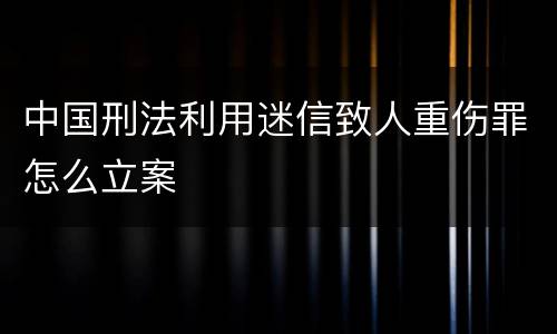 中国刑法利用迷信致人重伤罪怎么立案