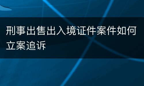 刑事出售出入境证件案件如何立案追诉