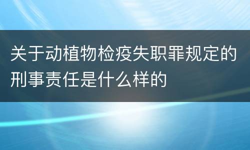 关于动植物检疫失职罪规定的刑事责任是什么样的