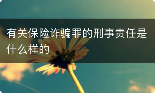 有关保险诈骗罪的刑事责任是什么样的