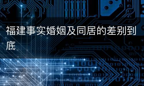 福建事实婚姻及同居的差别到底