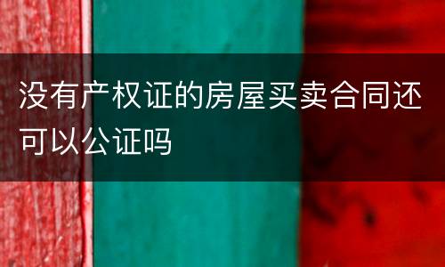 没有产权证的房屋买卖合同还可以公证吗