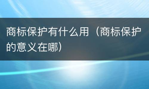 商标保护有什么用（商标保护的意义在哪）
