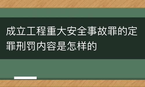 成立工程重大安全事故罪的定罪刑罚内容是怎样的