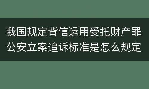 我国规定背信运用受托财产罪公安立案追诉标准是怎么规定