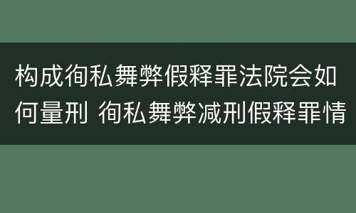 构成徇私舞弊假释罪法院会如何量刑 徇私舞弊减刑假释罪情节严重认定