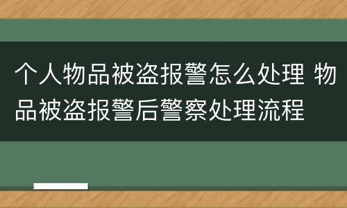 个人物品被盗报警怎么处理 物品被盗报警后警察处理流程