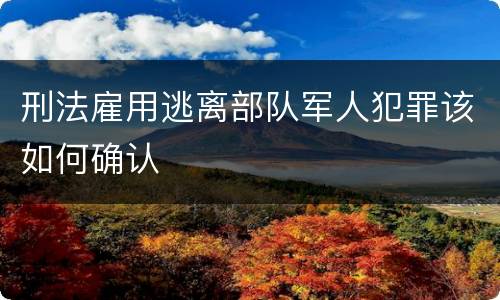 刑法雇用逃离部队军人犯罪该如何确认