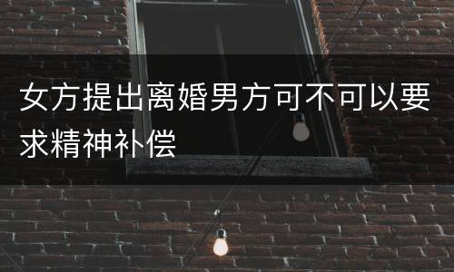 女方提出离婚男方可不可以要求精神补偿