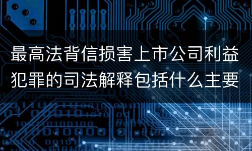 最高法背信损害上市公司利益犯罪的司法解释包括什么主要内容