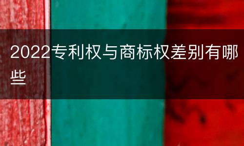 2022专利权与商标权差别有哪些