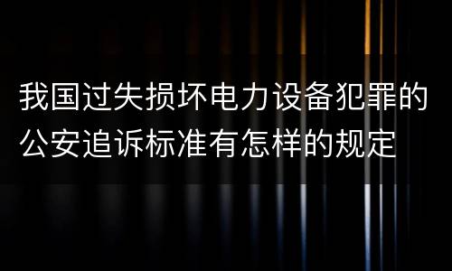 我国过失损坏电力设备犯罪的公安追诉标准有怎样的规定
