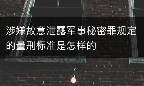涉嫌故意泄露军事秘密罪规定的量刑标准是怎样的