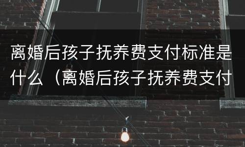 离婚后孩子抚养费支付标准是什么（离婚后孩子抚养费支付标准是什么样的）
