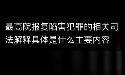 最高院报复陷害犯罪的相关司法解释具体是什么主要内容