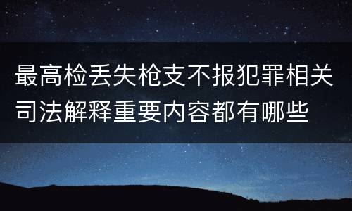 最高检丢失枪支不报犯罪相关司法解释重要内容都有哪些