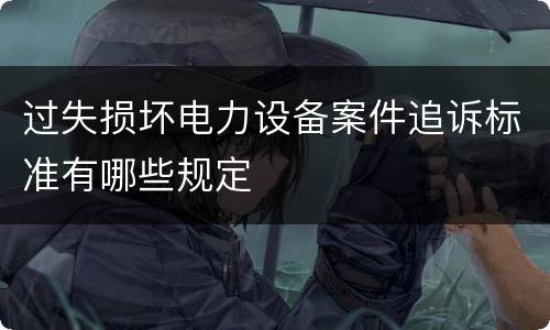 过失损坏电力设备案件追诉标准有哪些规定