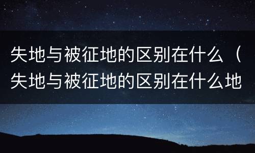 失地与被征地的区别在什么（失地与被征地的区别在什么地方）