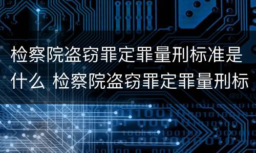检察院盗窃罪定罪量刑标准是什么 检察院盗窃罪定罪量刑标准是什么意思